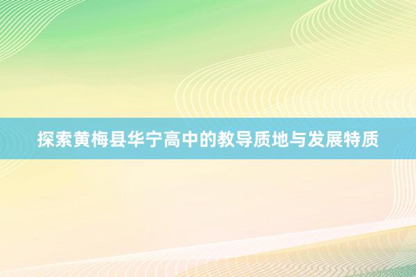 探索黄梅县华宁高中的教导质地与发展特质