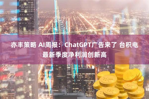 亦丰策略 AI周报：ChatGPT广告来了 台积电最新季度净利润创新高